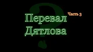 Часть третья. Загадочная гибель студентов. Перевал Дятлова