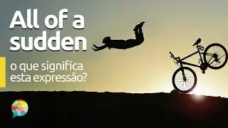 All of a Sudden | O que significa esta expressão?