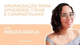 Organização para aprender, criar e compartilhar com Nielda Karla