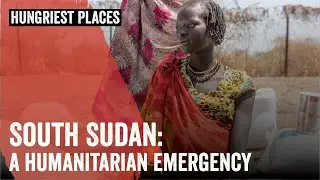 Hungriest Places on Earth: South Sudan