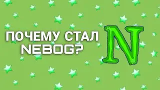 ПОЧЕМУ Я СТАЛ NEBOG?