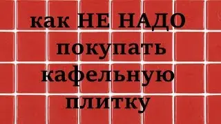 Как не надо покупать кафельную плитку