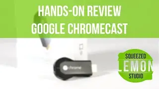 Review Google Chromecast - Squeezed Lemon Studio