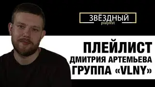 ЗВЕЗДНЫЙ PLAYLIST - 9 любимых треков Дмитрия Артемьева, группа "VLNY"