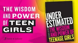 UNDERESTIMATED: The Wisdom and Power of Teenage Girls.