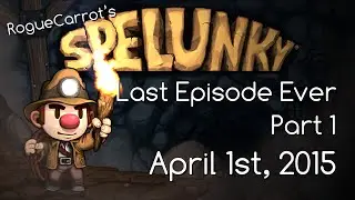 The Last Spelunky Episode Ever... Part 1 - 04/01/15