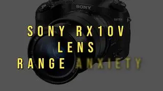 LENS RANGE ANXIETY WITH THE SONY RX10V