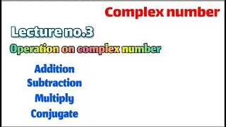 Lecture no 3 operation on complex number