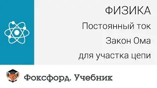 Физика. Постоянный ток: Закон Ома для участка цепи. Центр онлайн-обучения «Фоксфорд»
