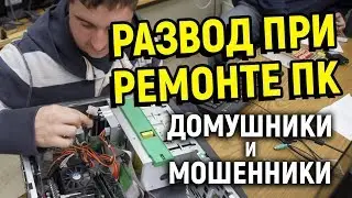 РАЗВОД ПРИ РЕМОНТЕ ПК. ДОМУШНИКИ, МОШЕННИКИ
