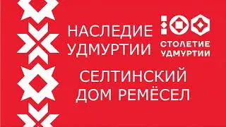 НАСЛЕДИЕ УДМУРТИИ / СЕЛТИНСКИЙ ДОМ РЕМЕСЕЛ / 1 часть