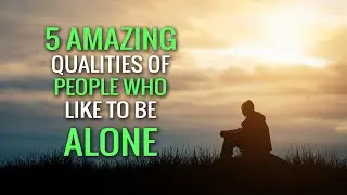 5 Amazing Qualities of People Who Like to Be Alone