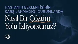 Hastanın Beklentisinin Karşılanmadığı Durumlarda Nasıl Bir Çözüm Yolu İzliyorsunuz?