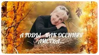 А ГОДЫ  -  КАК ОСЕННЯЯ ЛИСТВА...