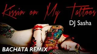 Kissin on My Tattoos - Sensual Bachata Remix 2017 - DJ Sasha