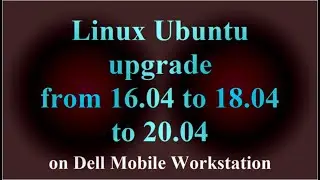 Linux Ubuntu upgrade from 16.04 to 18.04 to 20.04 on Dell Mobile Workstation ( VTR-177 )