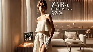 ZARA Home Music - Fashion Music Playlist 2025