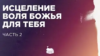 Исцеление - воля Божья для тебя | Часть 2 | 28.01.2024