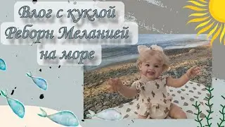 VLOG with a reborn doll🩵Приехали на море 🌊✨Отпуск с куклой реборн☀️