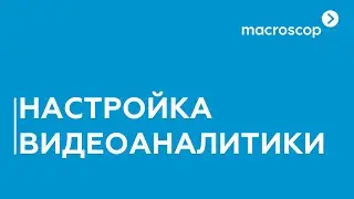 Настройка раздела видеоаналитики в Macroscop