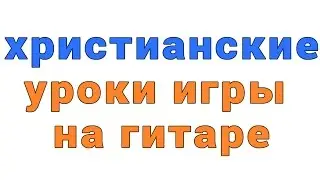 христианские уроки игры на гитаре
