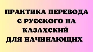 Казахский язык для всех! Практика перевода с русского на казахский для начинающих