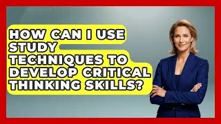 How Can I Use Study Techniques to Develop Critical Thinking Skills? | Ultimate Study Hacks