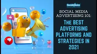 Social Media Advertising 101: Best Advertising Platforms and Strategies in 2021