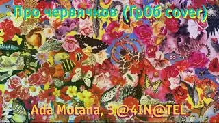 Ada Morana, З@4IN@TEL — Про червячков (ГрОб cover)