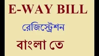 Registration and Enrolling of E-Way Bill , রেজিস্ট্রেশন এন্ড এনরোলিং of E-Way Bill in Bengali