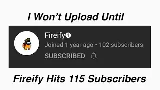I Won’t Upload Until Fireify Hits 115 Subscribers