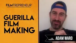 Guerilla Filmmaking with Adam William Ward // Filmtrepreneur Method