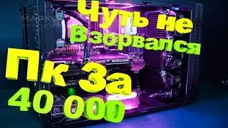 МОЙ СТАРЫЙ ПК ЧУТЬ НЕ ВЗОРВАЛСЯ!!!ПК ЗА 40 ТЫСЯЧ!!