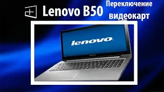 Как на ноутбуке переключить видеокарту: Lenovo B50