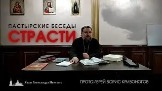 СТРАСТИ. Пастырские беседы. Протоиерей Борис Кривоногов