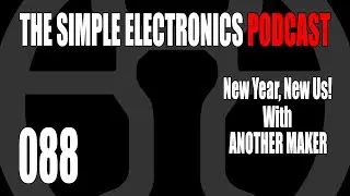 The Simple Electronics Podcast - 088 - New Year, New Us ft. Another Maker