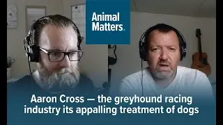 Animal Matters with Aaron Cross — the greyhound racing industry and its appalling treatment of dogs
