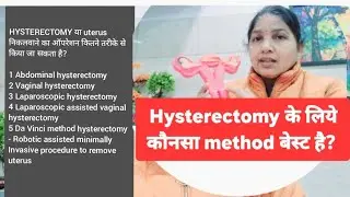 uterus केसे  निकाला जाता है? क्या Uterus  के साथ ovaries भी निकलवाना चाहिए?