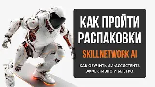 КАК ПРАВИЛЬНО ПРОЙТИ РАСПАКОВКИ НА SkillNetwork Ai