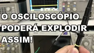 JAMAIS FAÇA ISSO COM SEU OSCILOSCÓPIO! IMPORTANTE!
