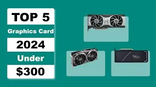 Top 5 Best Graphics Cards Under $300 in 2024