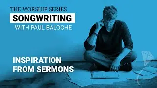 Songwriting - Inspiration From Sermons and Prayers | Paul Baloche