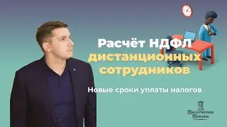Порядок расчета НДФЛ дистанционных сотрудников. Новые сроки уплаты налогов.