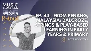 EP. 43: from Penang, Malaysia: Dalcroze, Strings & Play-based learning in Early Years & Primary