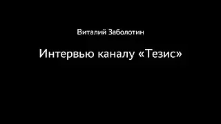 Виталий Заболотин. Интервью каналу «Тезис»