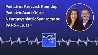 Pediatrics Research Roundup, Pediatric Acute Onset Neuropsychiatric Syndrome or PANS – Ep. 234