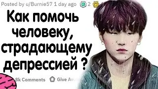 КАК ПОМОЧЬ ЧЕЛОВЕКУ, СТРАДАЮЩЕМУ ДЕПРЕССИЕЙ ?