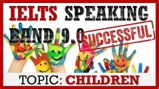 IELTS SPEAKING BAND 9 | TOPIC CHILDREN | IELTS PRACTICE CHANNEL