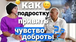 Как подростку привить чувство доброты? // Паата Амонашвили - интервью