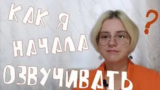 КАК Я НАЧАЛА ОЗВУЧИВАТЬ